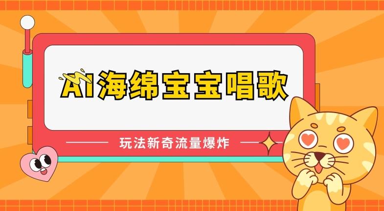 AI海绵宝宝唱歌，玩法新奇，流量爆炸【揭秘】-南友云赚