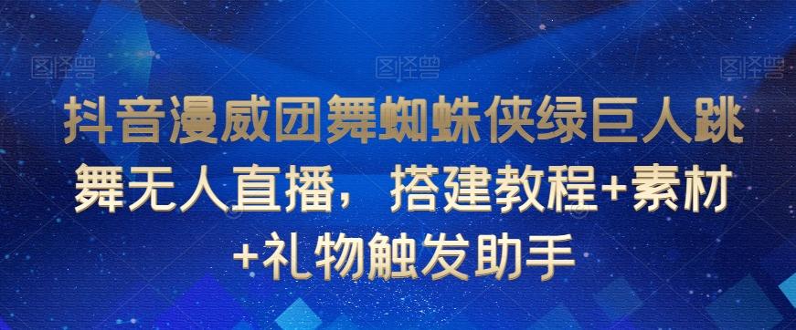 抖音漫威团舞蜘蛛侠绿巨人跳舞无人直播，搭建教程+素材+礼物触发助手-南友云赚