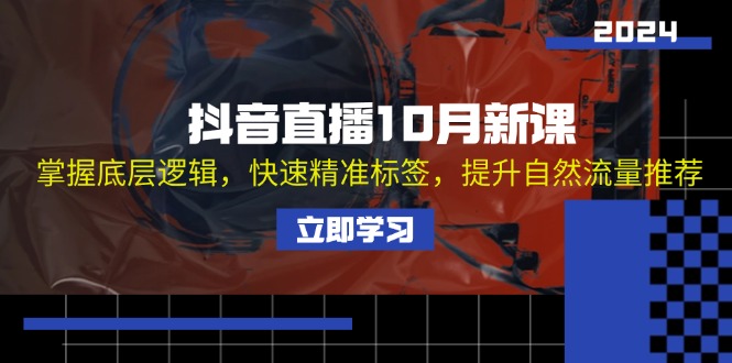 抖音直播10月新课：掌握底层逻辑，快速精准标签，提升自然流量推荐-南友云赚
