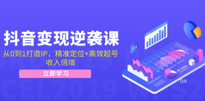 抖音变现逆袭课：从0到1打造IP，精准定位+高效起号，收入倍增-南友云赚