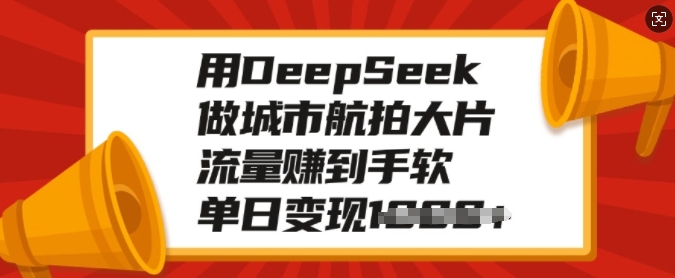用DeepSeek做城市航拍大片，流量赚到手软，单日变现多张-南友云赚