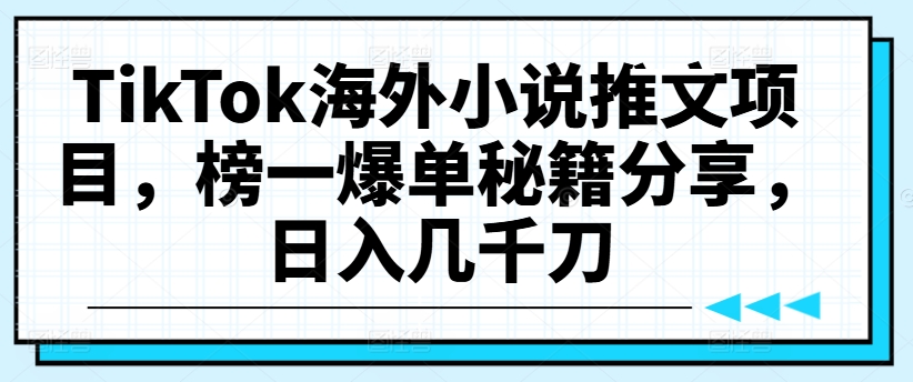 TikTok海外小说推文项目，榜一爆单秘籍分享，日入几千刀-南友云赚