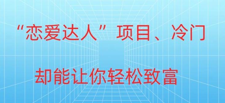 冷门暴利“恋爱达人”项目，0门槛，轻松日入200+-南友云赚
