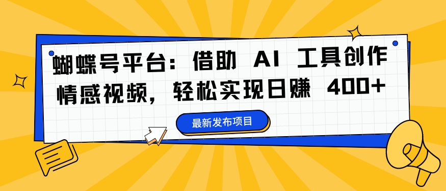 蝴蝶号平台：借助 AI 工具创作情感视频，轻松实现日赚 400+【揭秘】-南友云赚