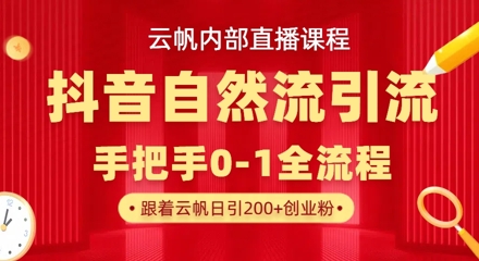 【云帆内部直播课】抖音最新自然模版引流玩法，单号单日引300+精准创业粉-南友云赚
