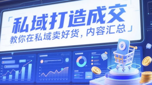 私域打造成交，教你在私域卖好货，内容汇总-南友云赚