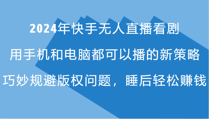 2024年快手无人直播看剧，手机电脑都可播的新策略，巧妙规避版权问题，睡后轻松赚钱-南友云赚