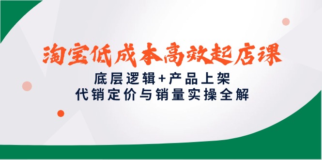 淘宝低成本高效起店课，底层逻辑+产品上架，代销定价与销量实操全解-南友云赚