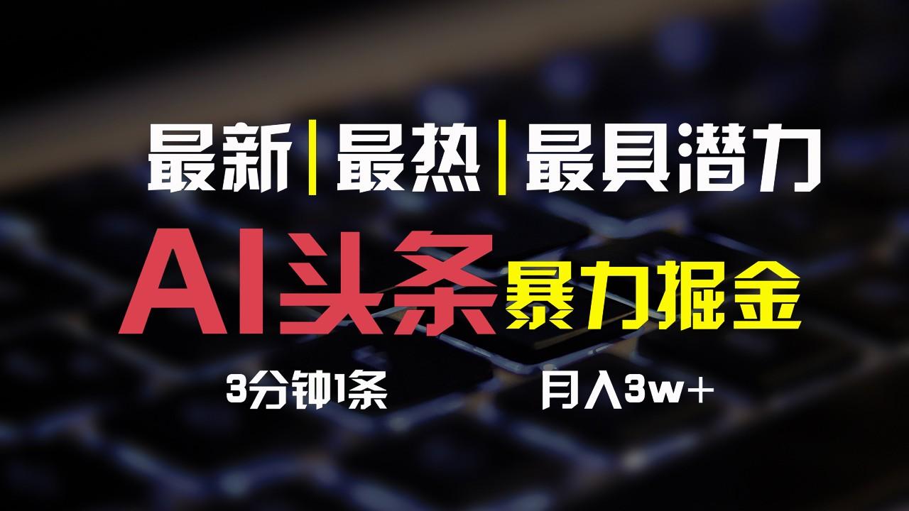 353a1fc1b6bb8fb8720f23a9832449df.jpeg AI头条3天必起号,简单无需经验,3分钟1条,一键多渠道发布,复制粘贴月入3W+