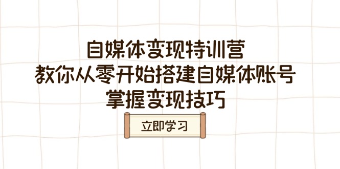 自媒体变现特训营，教你从零开始搭建自媒体账号，掌握变现技巧-南友云赚