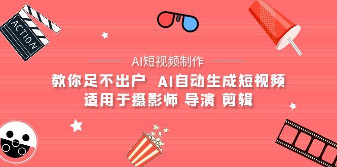 (9722期)【AI短视频制作】教你足不出户  AI自动生成短视频 适用于摄影师 导演 剪辑-南友云赚