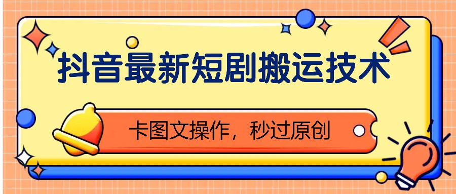 抖音最新短剧搬运技术，卡图文操作，秒过原创！-南友云赚