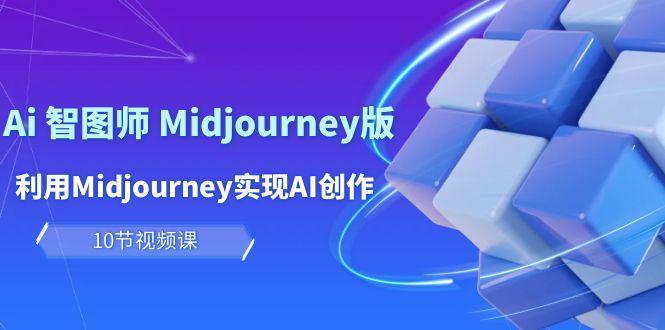 (10066期)玩赚Ai 智图师 Midjourney版：利用Midjourney实现AI创作及变现(10节课)-南友云赚