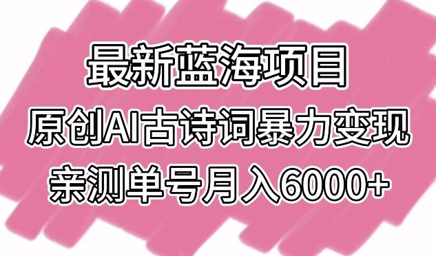 最新蓝海项目，原创AI古诗词暴力变现，亲测单号月入6000+【揭秘】-南友云赚