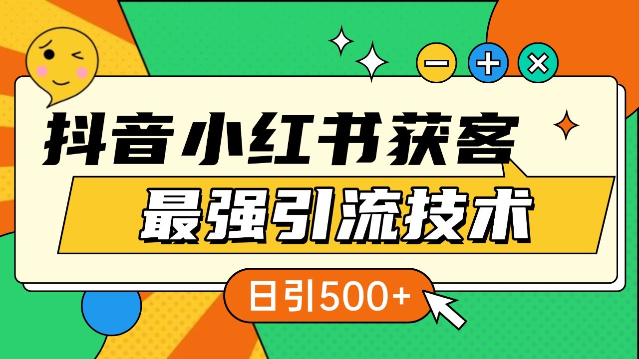 抖音小红书获客最强引流技术揭秘，吃透一点 日引500+ 全行业通用-南友云赚