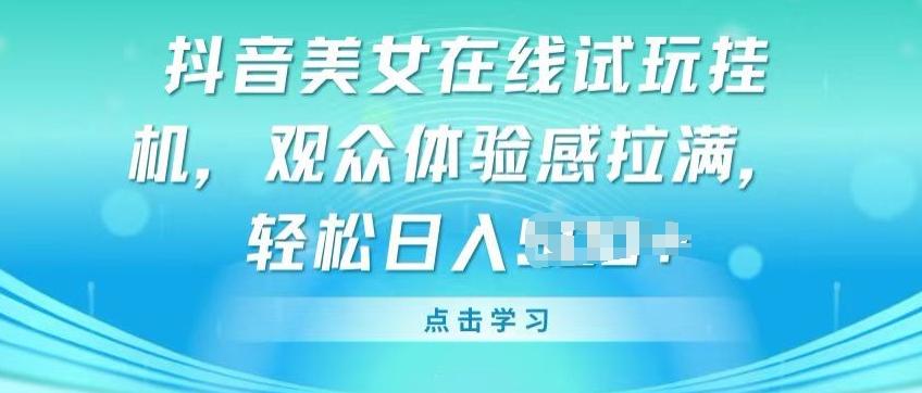 抖音美女在线试玩挂JI，观众体验感拉满，实现轻松变现【揭秘】-南友云赚