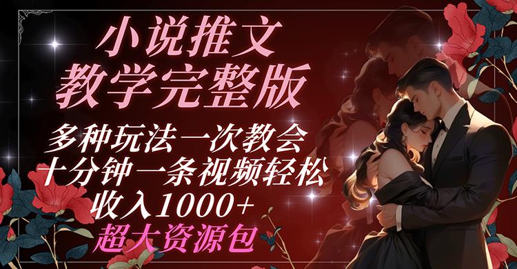 小说推文教学完整版 多种玩法一次教会 十分钟一条视频轻松收入1000+ 超大资源包-南友云赚
