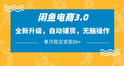 闲鱼电商3.0，全新升级，自动铺货，无脑操作，单月稳定变现8k+【揭秘】-南友云赚