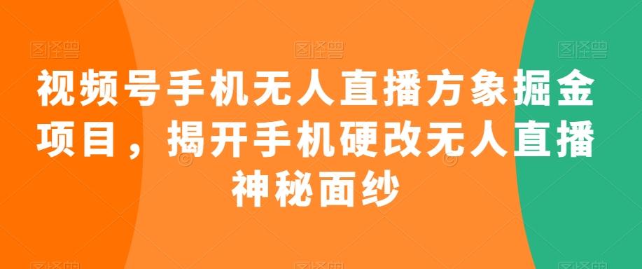 视频号手机无人直播方象掘金项目，揭开手机硬改无人直播神秘面纱-南友云赚