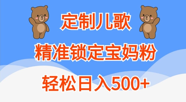 定制儿歌，精准锁定宝妈粉，轻松日入500+【揭秘】-南友云赚