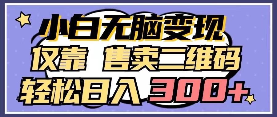 小白无脑变现，仅靠售卖二维码，轻松日入300+-南友云赚