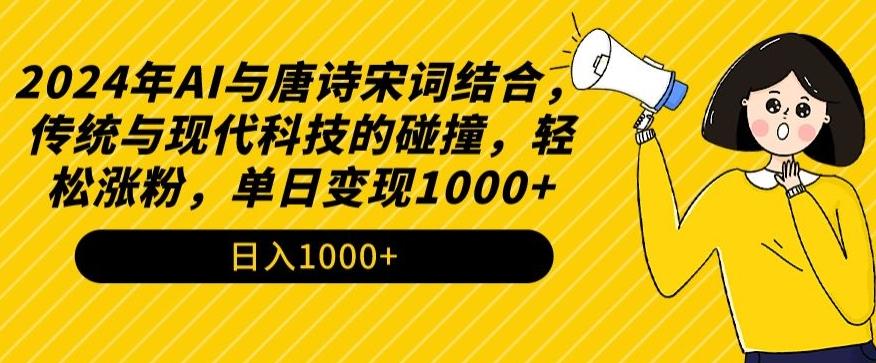 2024年AI与唐诗宋词结合，传统与现代科技的碰撞，轻松涨粉，单日变现1000+【揭秘】-南友云赚