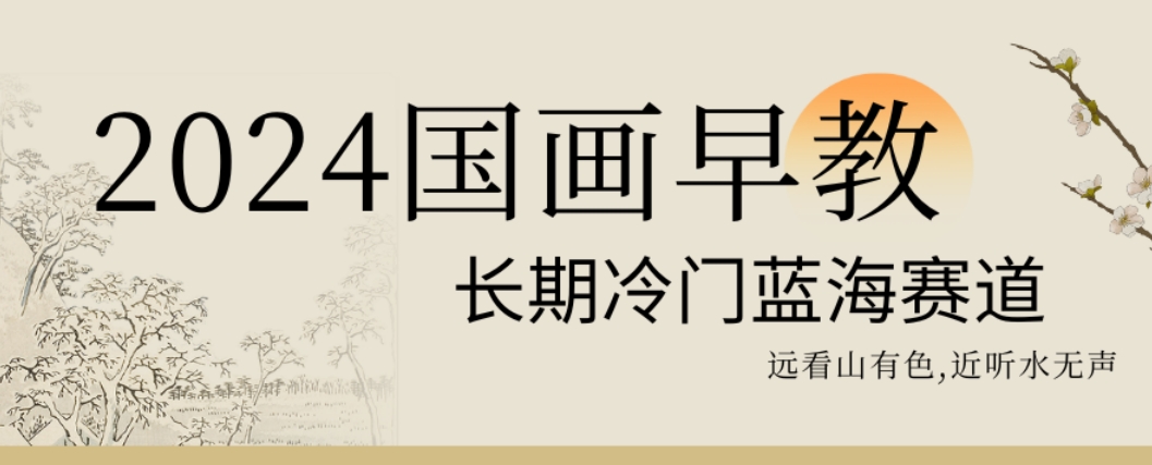 2024国画早教，长期冷门蓝海赛道【揭秘】-南友云赚