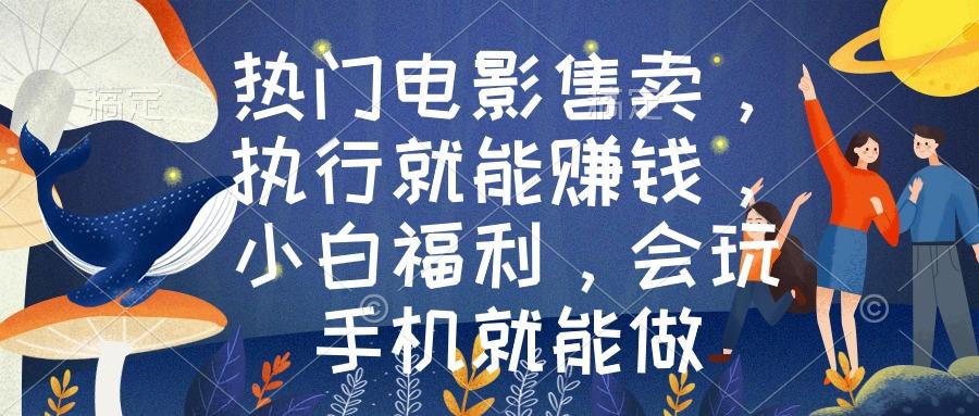 热门电影售卖，执行就能赚钱，小白福利，会玩手机就能做-南友云赚