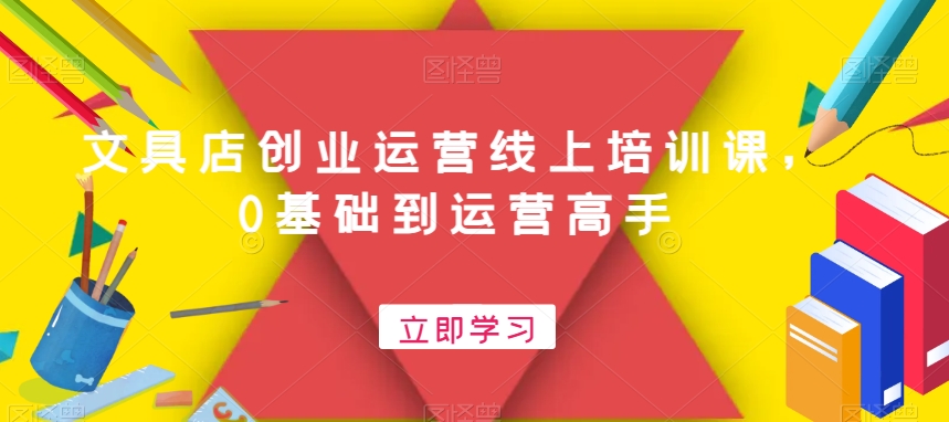 文具店创业运营线上培训课，0基础到运营高手-南友云赚