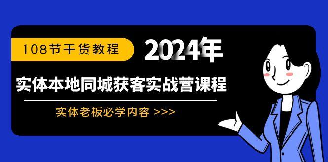 实体本地同城获客实战营课程：实体老板必学内容，108节干货教程-南友云赚