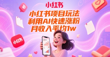 小红书项目玩法，利用AI快速涨粉，月收入平均1w+-南友云赚