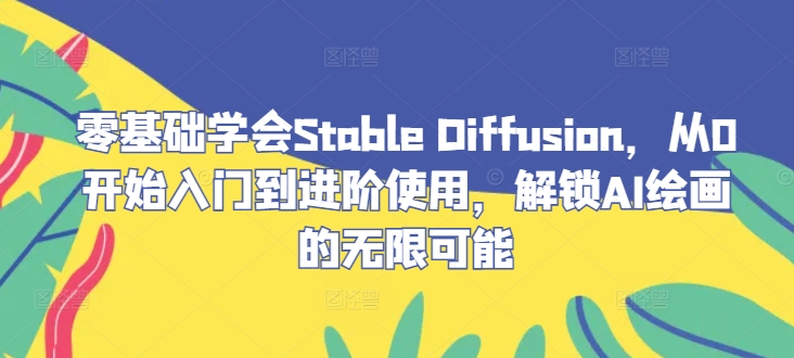 零基础学会Stable Diffusion，从0开始入门到进阶使用，解锁AI绘画的无限可能-南友云赚