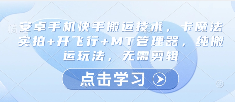 安卓手机快手搬运技术，卡魔法实拍+开飞行+MT管理器，纯搬运玩法，无需剪辑-南友云赚