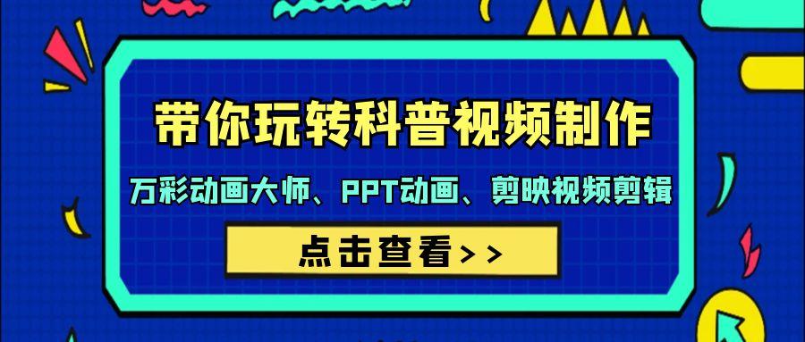 (9405期)带你玩转科普视频 制作：万彩动画大师、PPT动画、剪映视频剪辑(44节课)-南友云赚