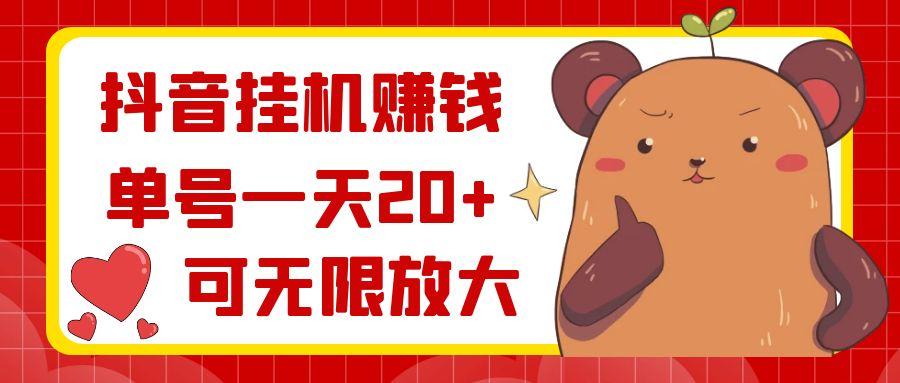 抖音挂机赚钱，单号一天20+，可无限放大-南友云赚