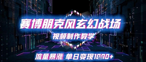 赛博朋克风玄幻战场视频制作教学，流量暴涨单日变现1k+-南友云赚