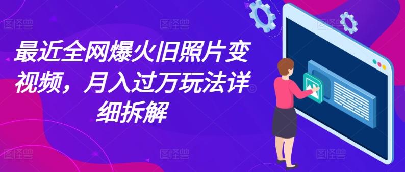 最近全网爆火旧照片变视频，月入过万玩法详细拆解-南友云赚