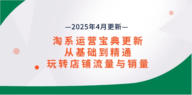 淘系运营宝典2025年4月更新，从基础到精通，玩转店铺流量与销量-南友云赚