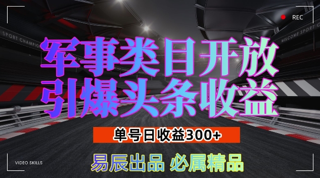 军事类目开放引爆头条收益，单号日入3张，新手也能轻松实现收益暴涨【揭秘】-南友云赚