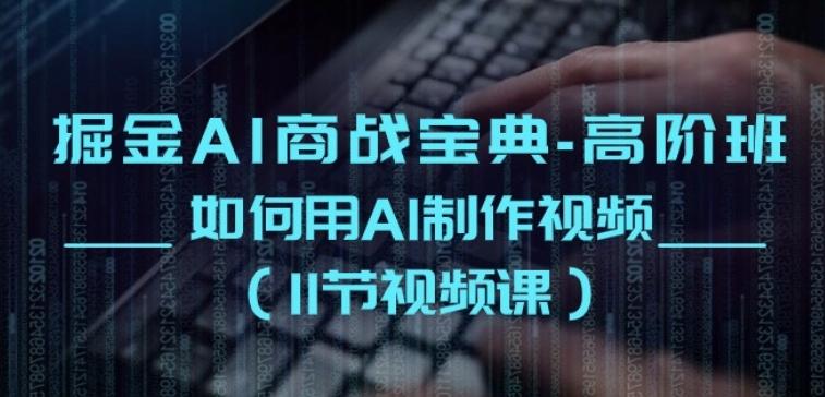 掘金AI商战宝典-高阶班：如何用AI制作视频(11节视频课)-南友云赚