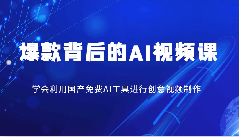 爆款背后的AI视频课，学会利用国产免费AI工具进行创意视频制作-南友云赚