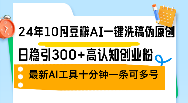 24年10月豆瓣AI一键洗稿伪原创，日稳引300+高认知创业粉，最新AI工具十…-南友云赚