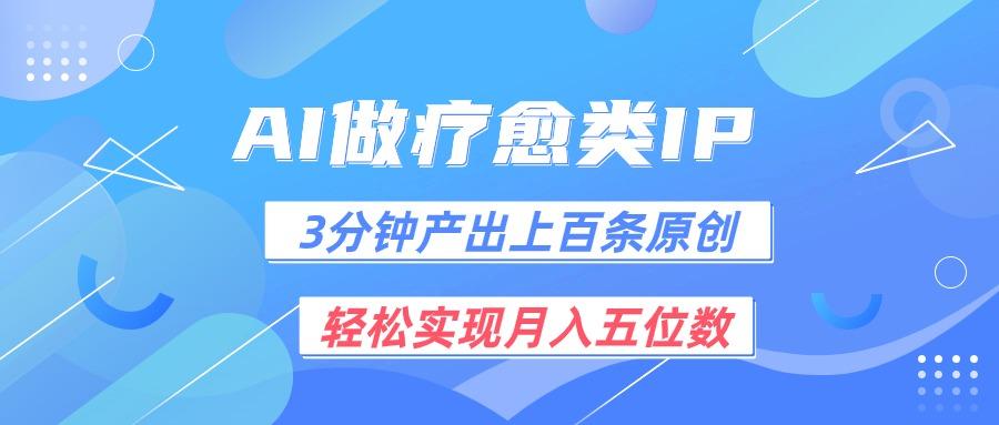 用AI做疗愈IP，3分钟可产出上百条原创，轻松实现月入五位数-南友云赚