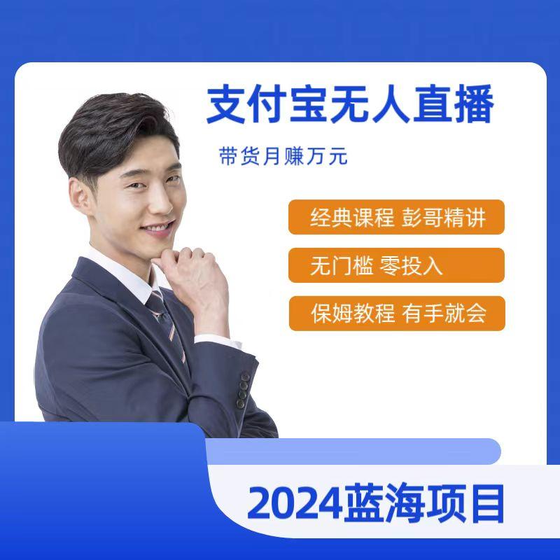 最新支付宝无人直播课程，2024年最稳项目，保姆教程，小白轻松上手日入500+-南友云赚