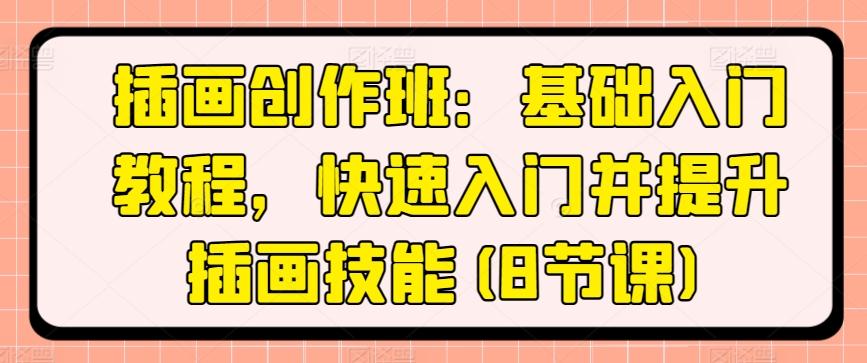 插画创作班：基础入门教程，快速入门并提升插画技能(8节课)-南友云赚