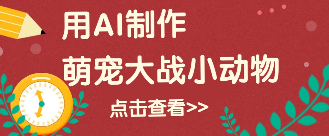 用AI制作萌娃大战小动物视频，轻松涨粉20w+(详细教程)-南友云赚