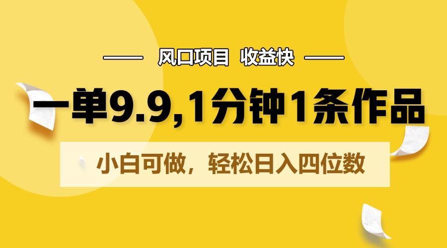 一单9.9，1分钟1条作品，小白可做，轻松日入四位数-南友云赚