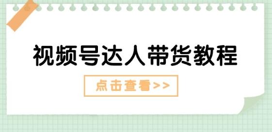 视频号达人带货教程：达人剧情打法(长期)+达人带货广告(短期)-南友云赚
