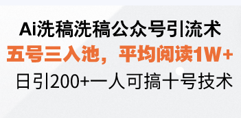 Ai洗稿洗稿公众号引流术，五号三入池，平均阅读1W+，日引200+一人可搞…-南友云赚