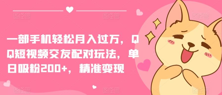 一部手机轻松月入过万，QQ短视频交友配对玩法，单日吸粉200+，精准变现【揭秘】-南友云赚